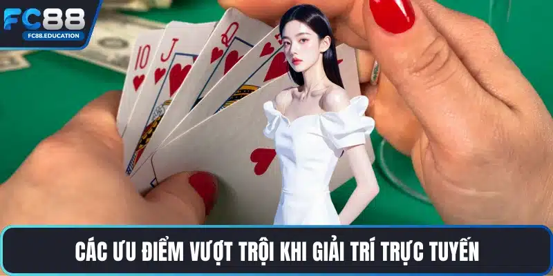 Các ưu điểm vượt trội khi giải trí trực tuyến