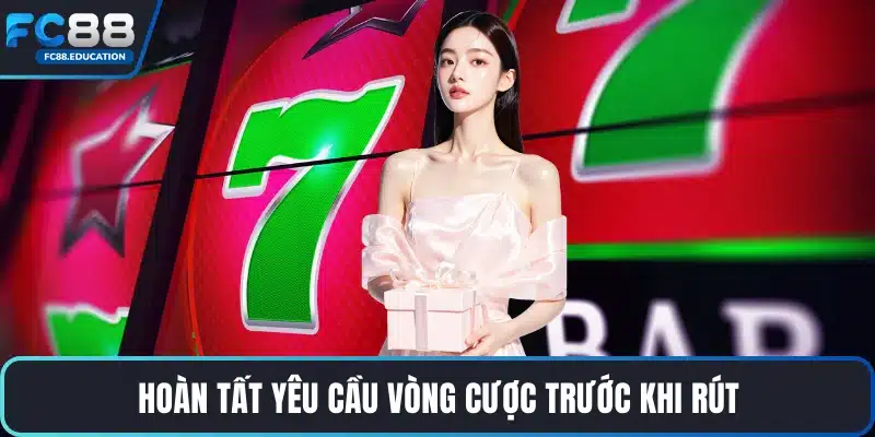 Hoàn tất yêu cầu vòng cược trước khi rút