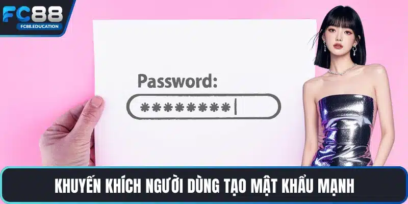 Khuyến khích người dùng tạo mật khẩu mạnh
