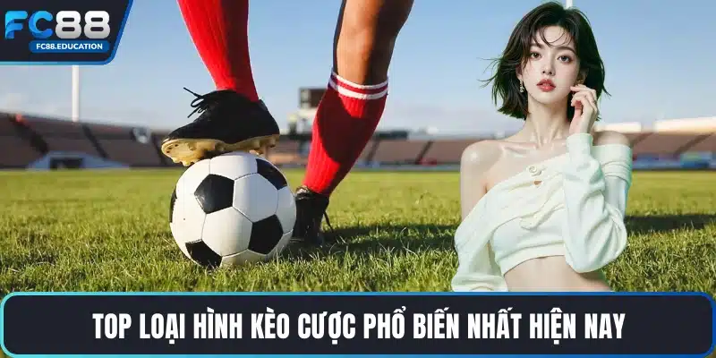 Top loại hình kèo cược phổ biến nhất hiện nay