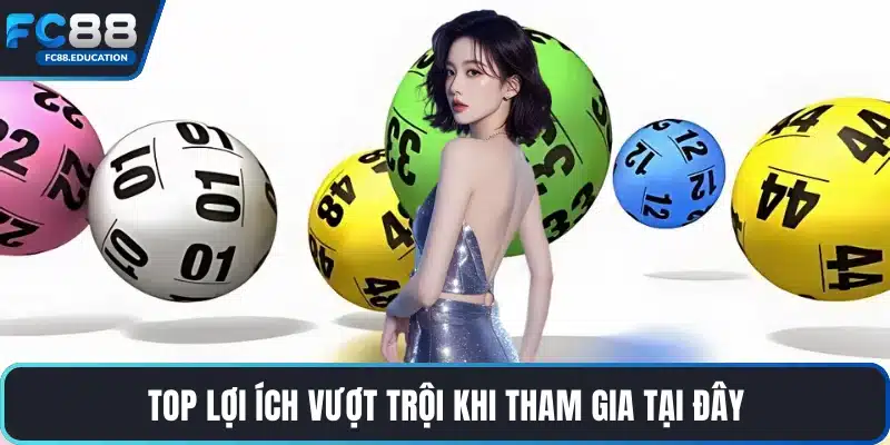 Top lợi ích vượt trội khi tham gia tại đây